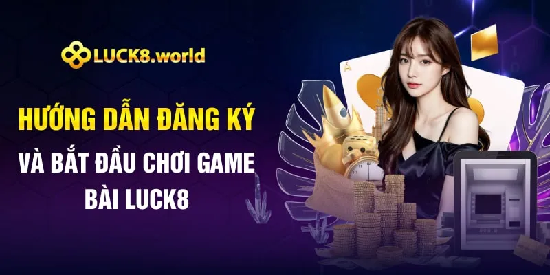 Hướng dẫn đăng ký và bắt đầu chơi game bài Luck8