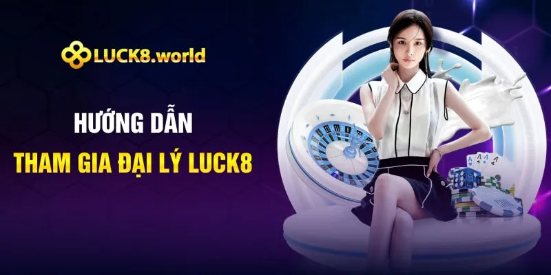 Hướng dẫn tham gia đại lý Luck8