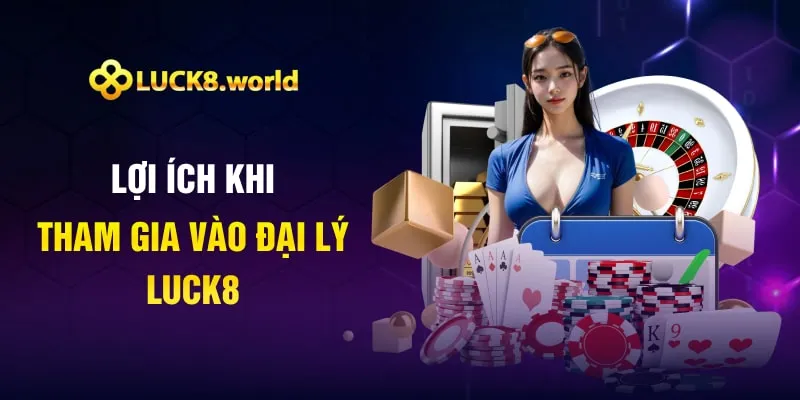 Lợi ích khi tham gia vào đại lý luck8