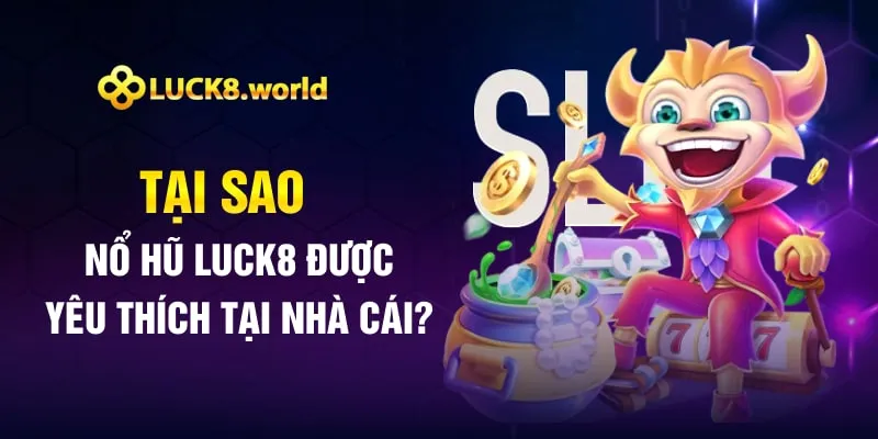 Tại sao nổ hũ Luck8 được yêu thích tại nhà cái?