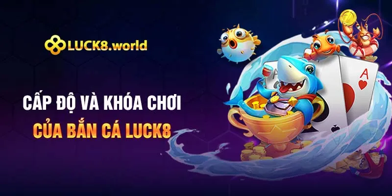 Cấp độ và khóa chơi của bắn cá Luck8