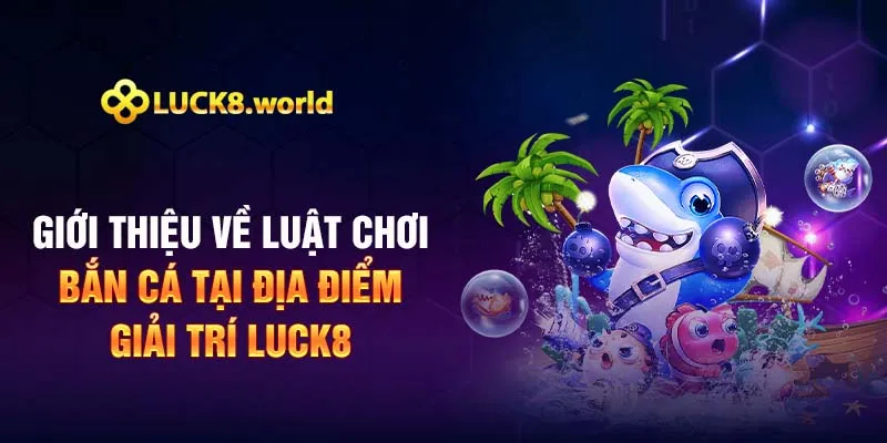 Giới thiệu về luật chơi bắn cá tại địa điểm giải trí Luck8