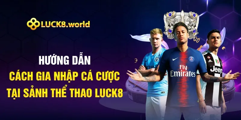 Hướng dẫn cách gia nhập cá cược tại sảnh thể thao Luck8