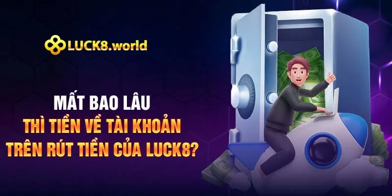 Mất bao lâu thì tiền về tài khoản trên rút tiền Luck8?