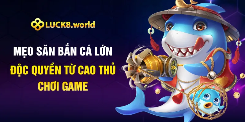 Mẹo Săn Bắn Cá Lớn Độc Quyền Từ Cao Thủ Chơi Game