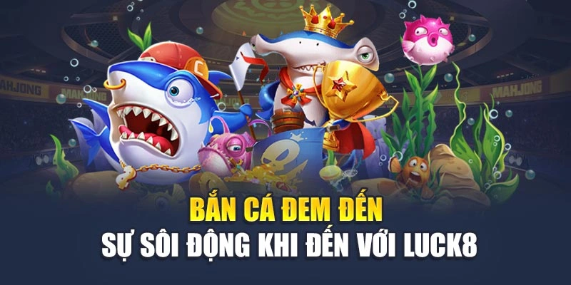 Bắn cá đem đến sự sôi động khi đến với Luck8